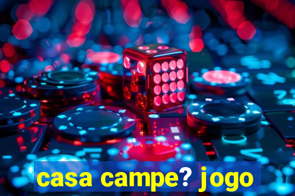 casa campe? jogo