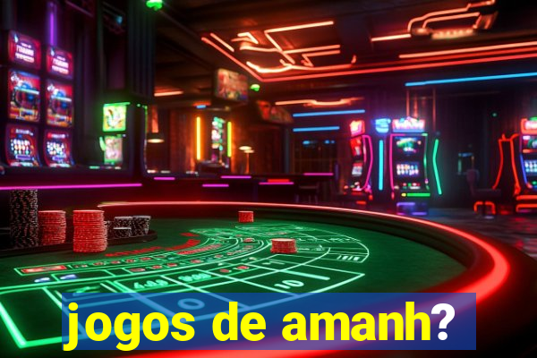 jogos de amanh?