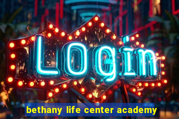 bethany life center academy