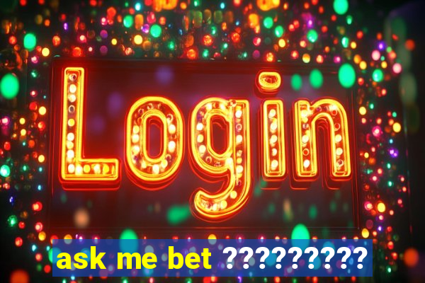 ask me bet ?????????