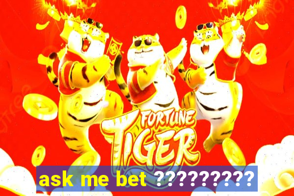 ask me bet ?????????