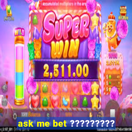 ask me bet ?????????