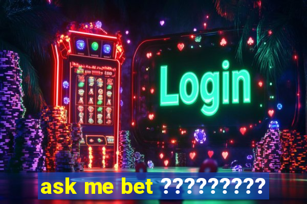 ask me bet ?????????