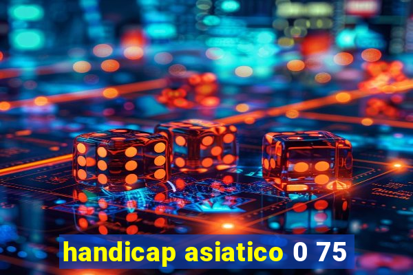 handicap asiatico 0 75