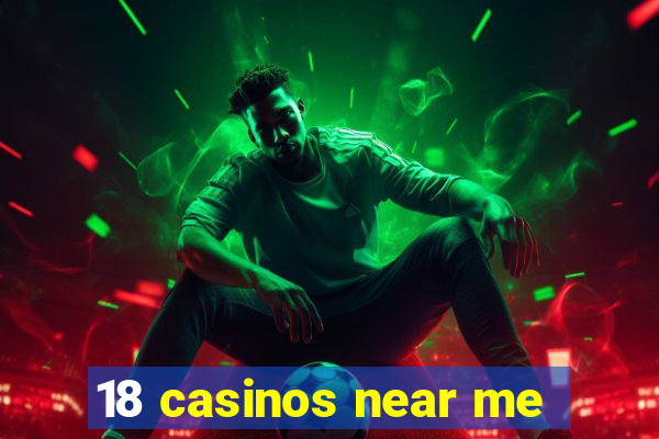 18 casinos near me