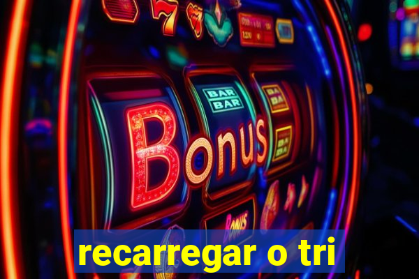 recarregar o tri