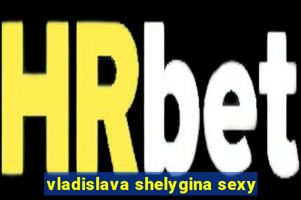 vladislava shelygina sexy