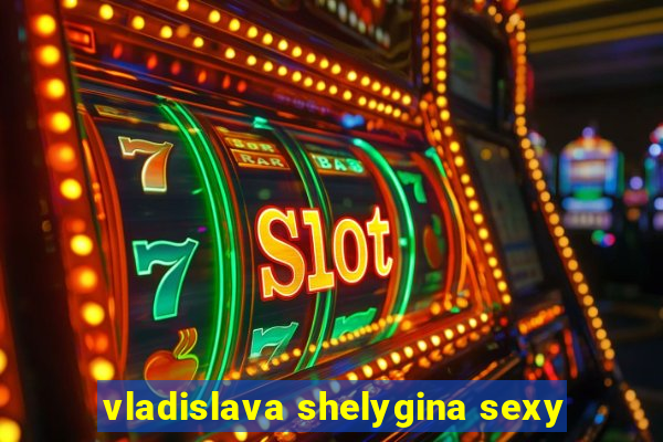 vladislava shelygina sexy