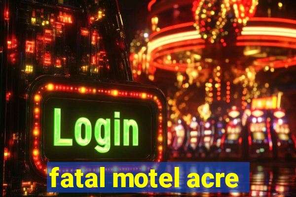 fatal motel acre