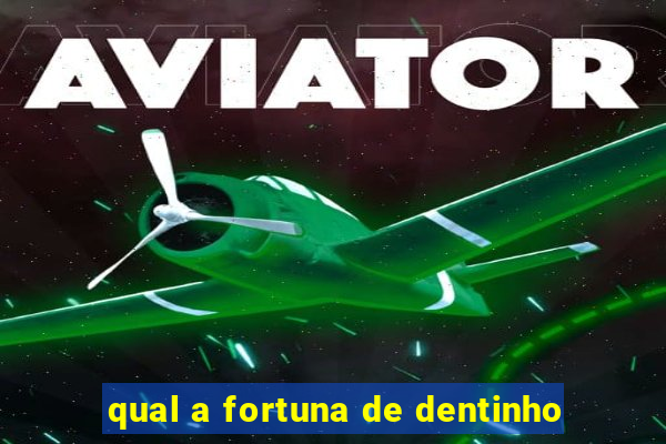 qual a fortuna de dentinho