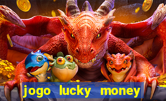 jogo lucky money ganhar dinheiro de verdade