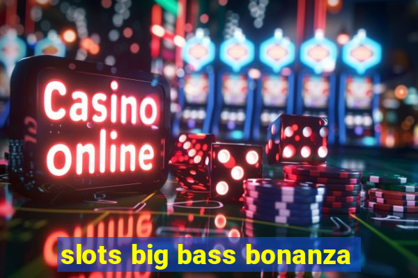 slots big bass bonanza