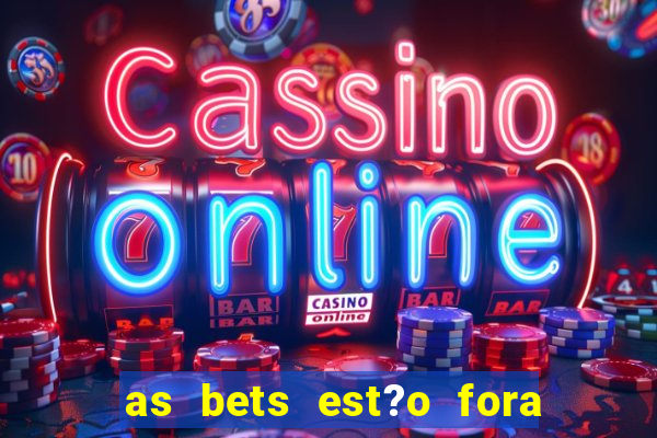 as bets est?o fora do ar