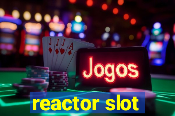 reactor slot