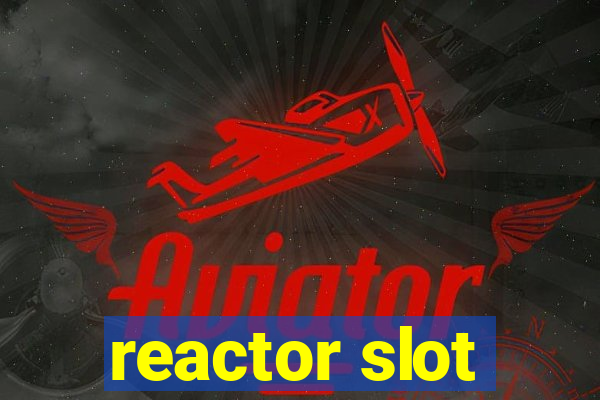 reactor slot