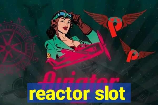 reactor slot