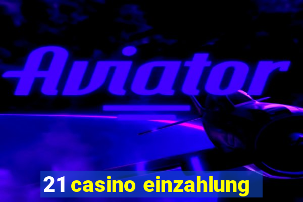 21 casino einzahlung