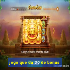 jogo que da 30 de bonus