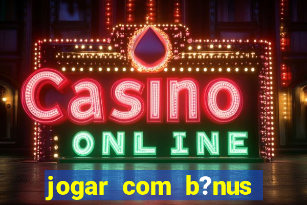 jogar com b?nus cassino pix