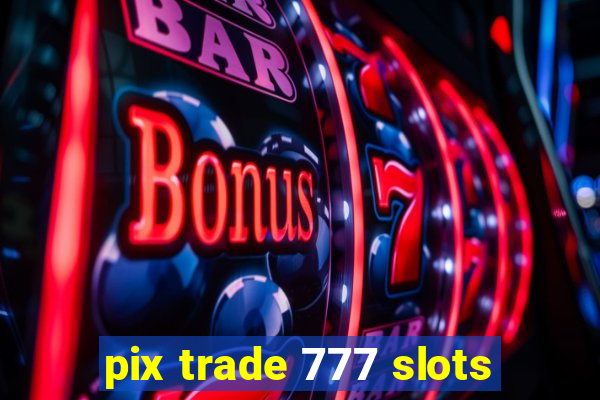 pix trade 777 slots