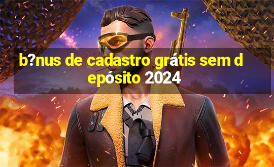 b?nus de cadastro grátis sem depósito 2024