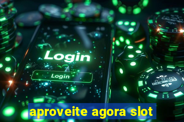 aproveite agora slot