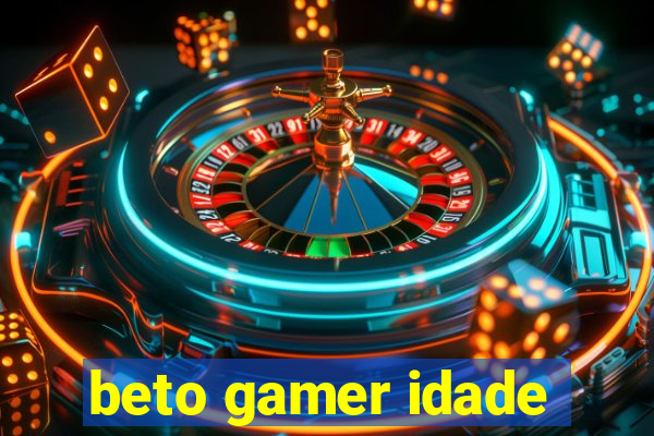 beto gamer idade