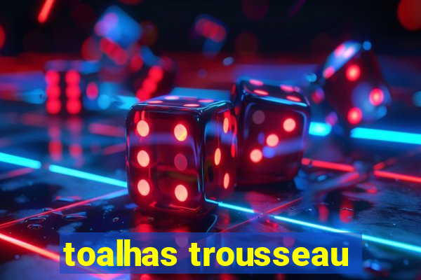 toalhas trousseau