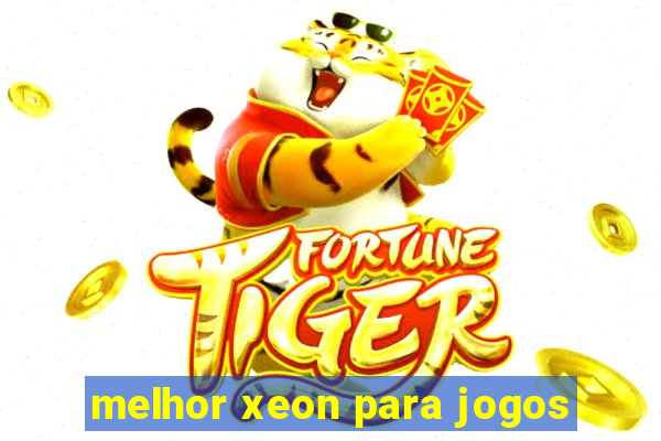 melhor xeon para jogos