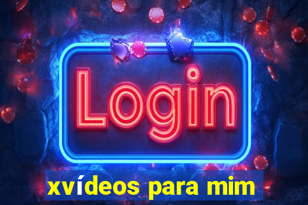 xvídeos para mim