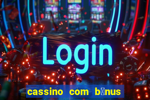 cassino com b么nus gr谩tis no cadastro 2023