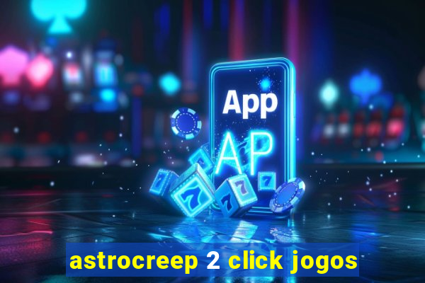 astrocreep 2 click jogos