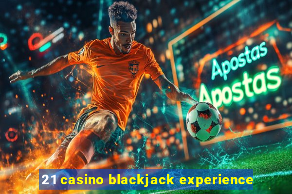 21 casino blackjack experience