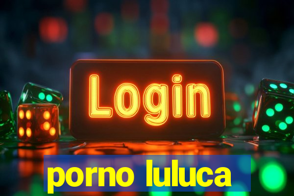 porno luluca