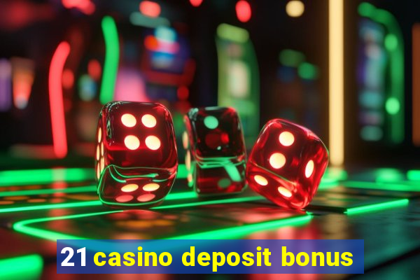 21 casino deposit bonus