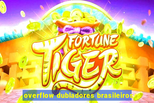 overflow dubladores brasileiros