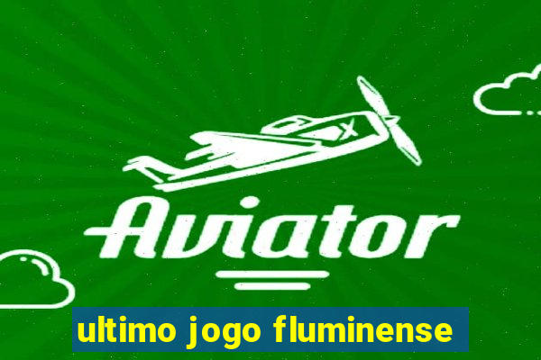 ultimo jogo fluminense