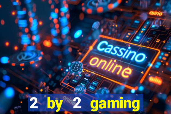 2 by 2 gaming casino sites