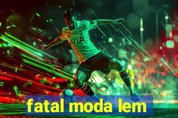 fatal moda lem