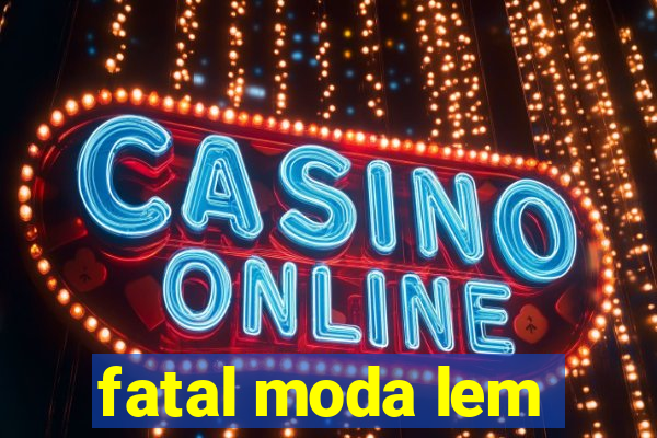 fatal moda lem