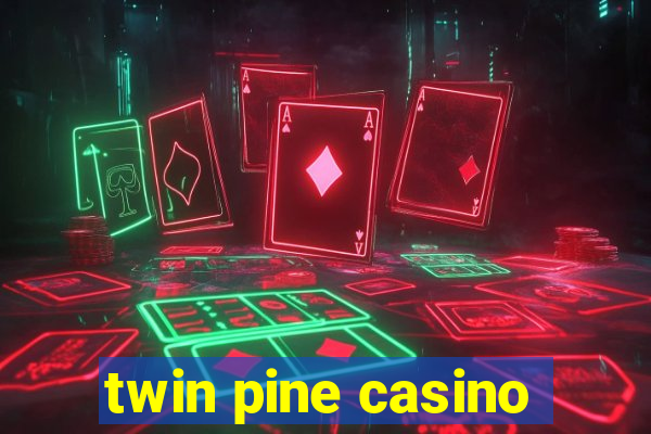 twin pine casino