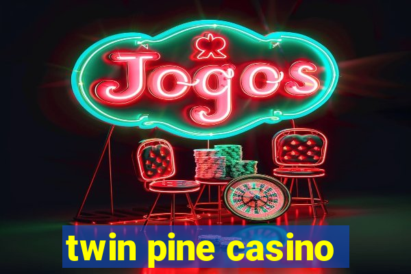 twin pine casino