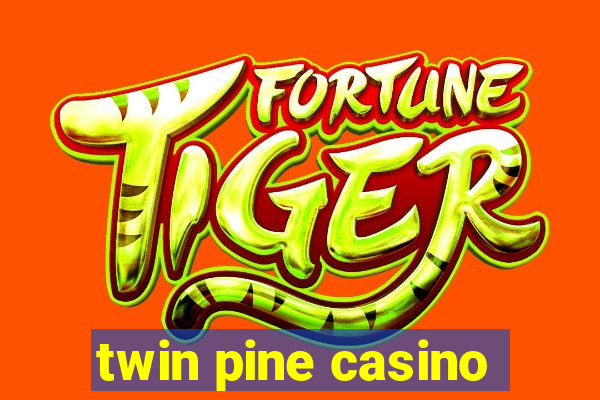 twin pine casino