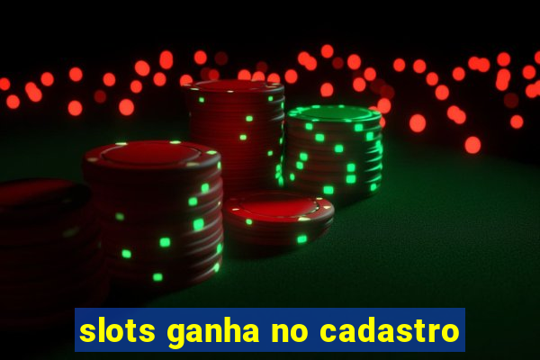 slots ganha no cadastro