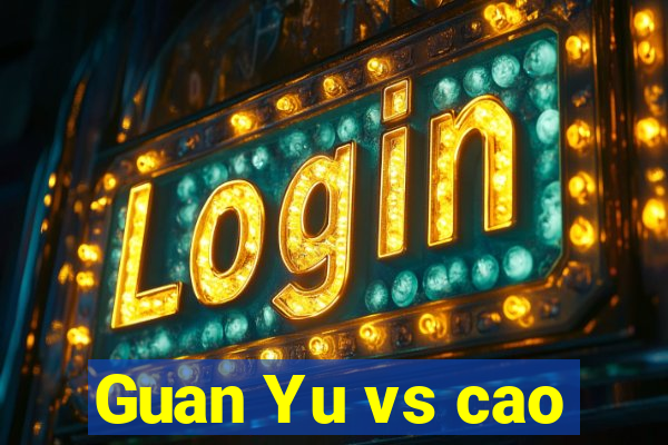 Guan Yu vs cao