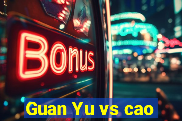 Guan Yu vs cao