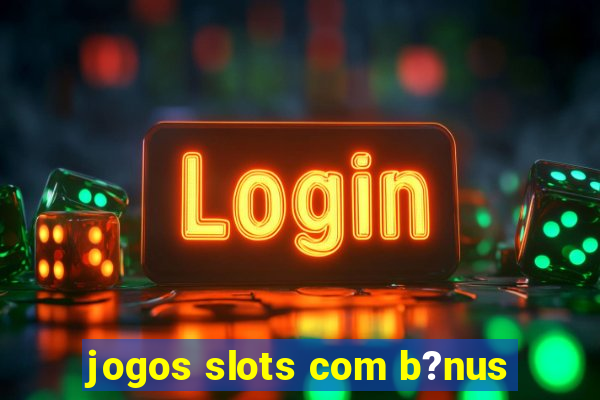 jogos slots com b?nus