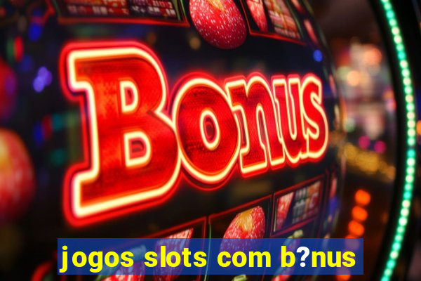 jogos slots com b?nus