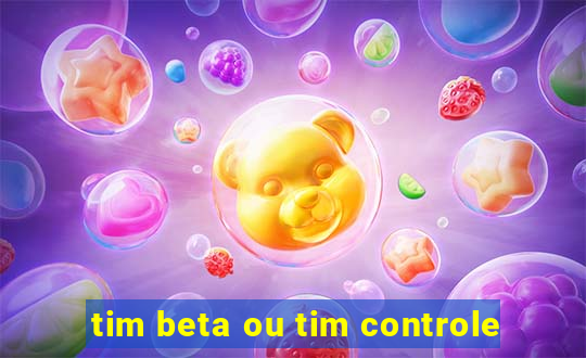 tim beta ou tim controle