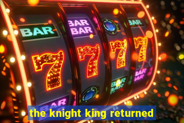 the knight king returned